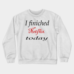 i finiched Netflix today Crewneck Sweatshirt